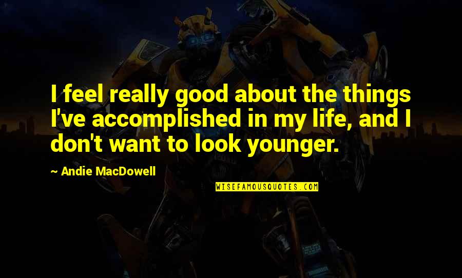 Don't Feel Good Quotes By Andie MacDowell: I feel really good about the things I've