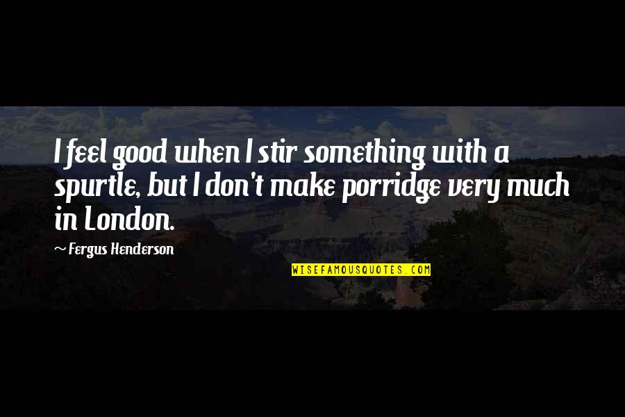 Don't Feel Good Quotes By Fergus Henderson: I feel good when I stir something with