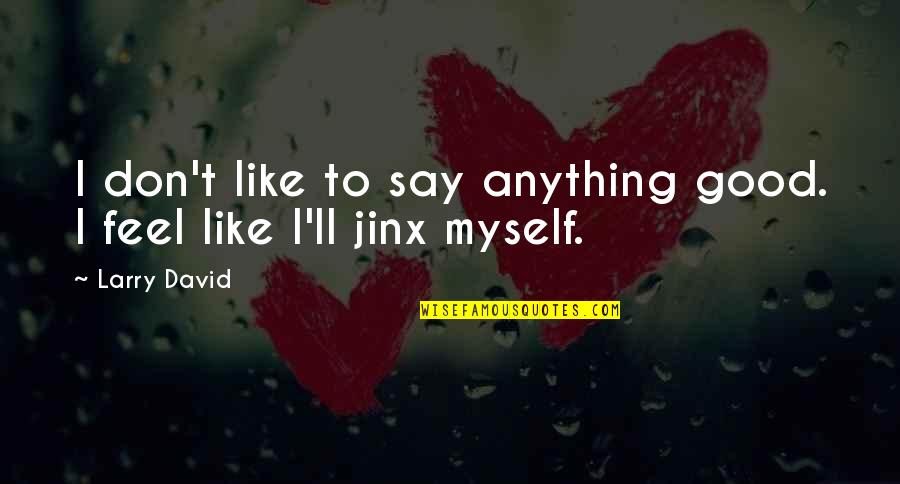 Don't Feel Good Quotes By Larry David: I don't like to say anything good. I