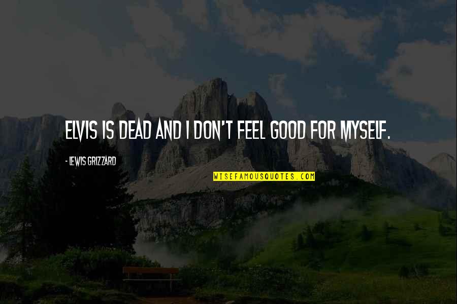 Don't Feel Good Quotes By Lewis Grizzard: Elvis is dead and I don't feel good