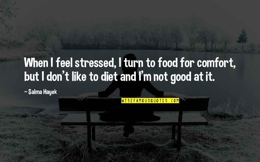 Don't Feel Good Quotes By Salma Hayek: When I feel stressed, I turn to food
