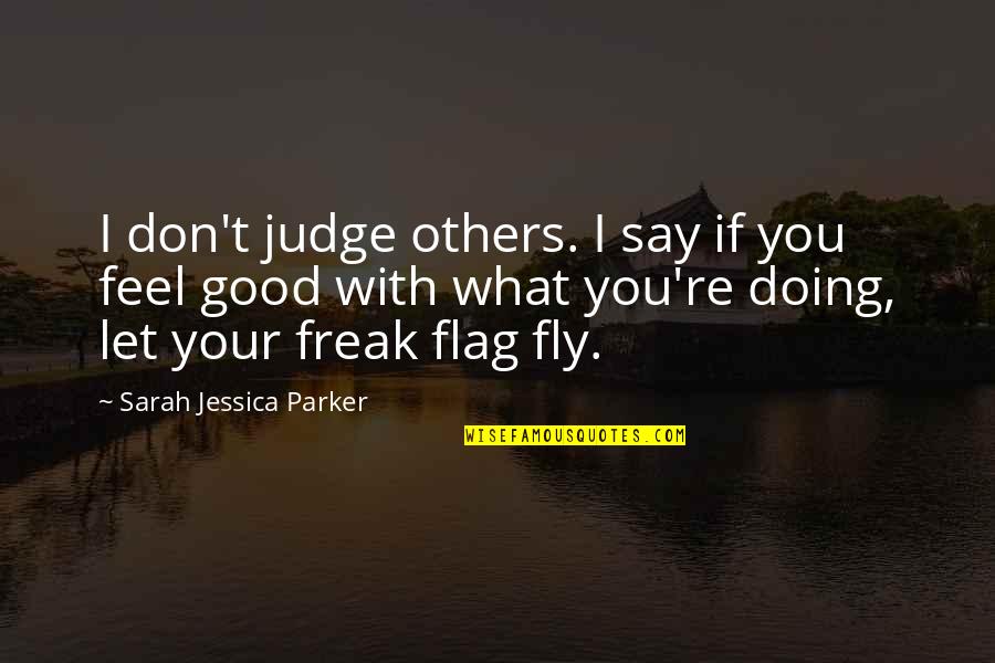 Don't Feel Good Quotes By Sarah Jessica Parker: I don't judge others. I say if you