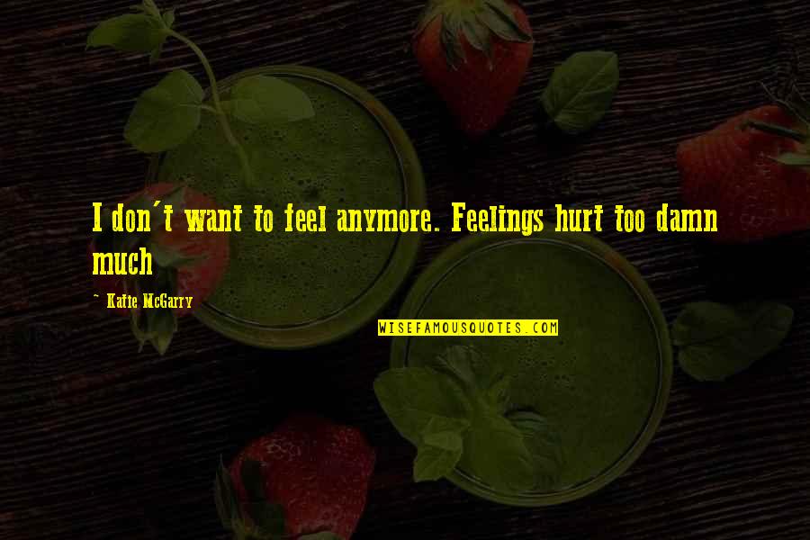 Don't Feel Hurt Quotes By Katie McGarry: I don't want to feel anymore. Feelings hurt