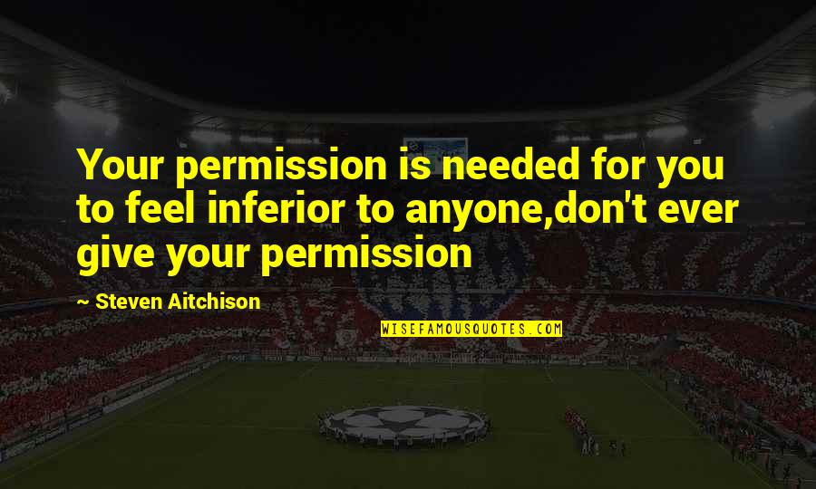 Don't Feel Inferior Quotes By Steven Aitchison: Your permission is needed for you to feel