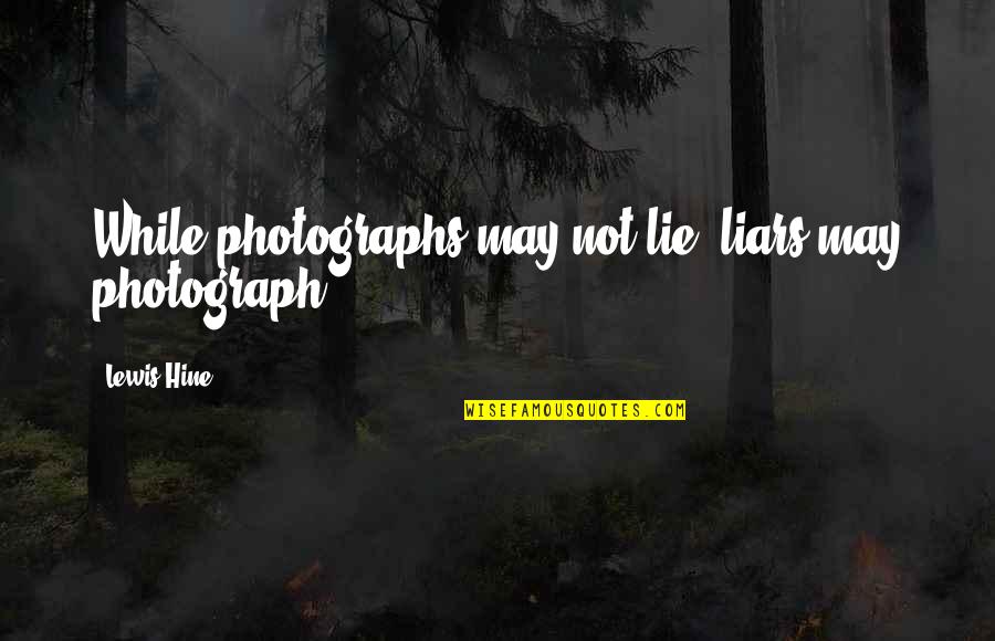 Don't Feel Low Quotes By Lewis Hine: While photographs may not lie, liars may photograph. Don't Feel Low Quotes By Lewis Hine: While photographs may not lie, liars may photograph.