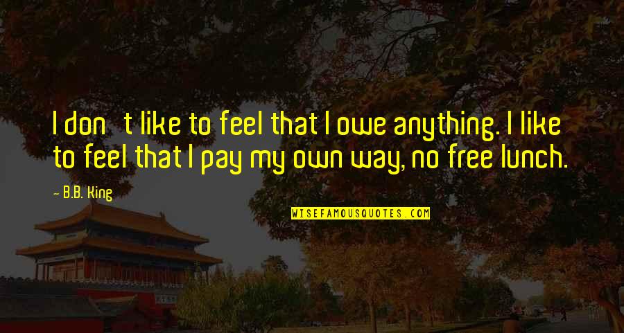 Don't Feel Quotes By B.B. King: I don't like to feel that I owe