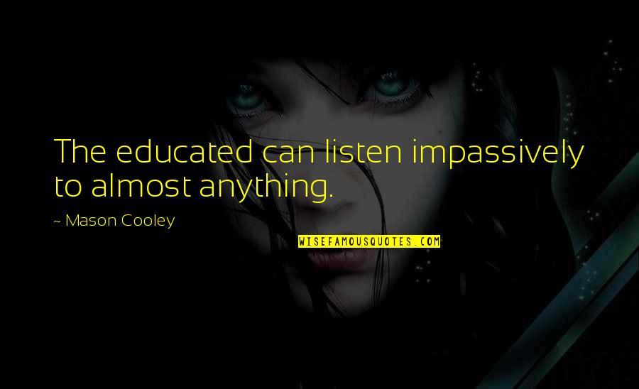 Dont Feel Right Quotes By Mason Cooley: The educated can listen impassively to almost anything. Dont Feel Right Quotes By Mason Cooley: The educated can listen impassively to almost anything.