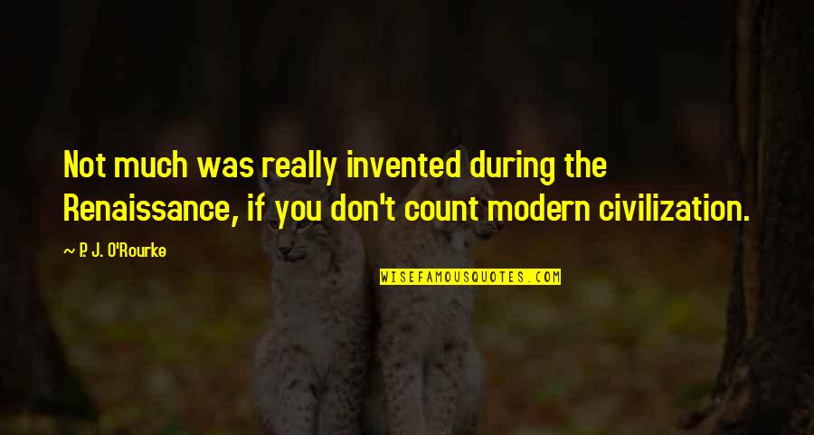 Dont Feel Right Quotes By P. J. O'Rourke: Not much was really invented during the Renaissance, Dont Feel Right Quotes By P. J. O'Rourke: Not much was really invented during the Renaissance,