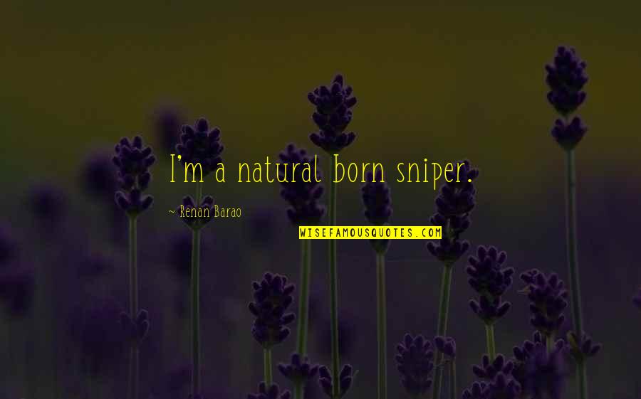 Dont Feel Right Quotes By Renan Barao: I'm a natural born sniper. Dont Feel Right Quotes By Renan Barao: I'm a natural born sniper.