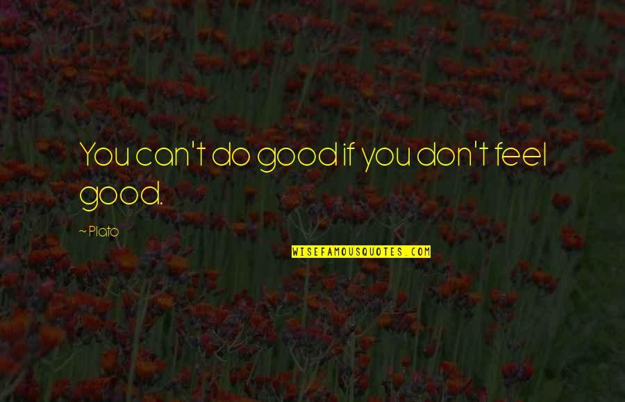 Don't Feel So Good Quotes By Plato: You can't do good if you don't feel