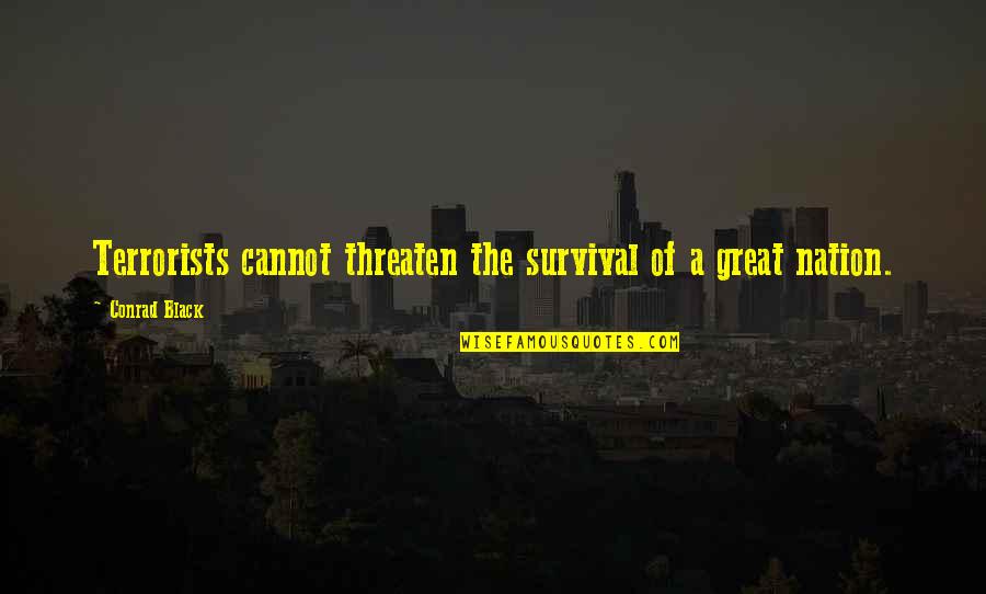 Dont Feel Stressed Quotes By Conrad Black: Terrorists cannot threaten the survival of a great Dont Feel Stressed Quotes By Conrad Black: Terrorists cannot threaten the survival of a great
