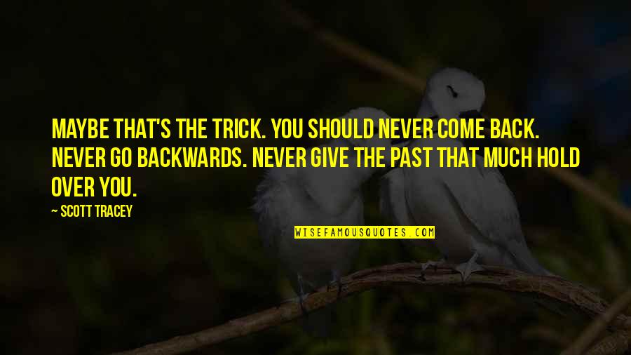 Dont Feel Stressed Quotes By Scott Tracey: Maybe that's the trick. You should never come Dont Feel Stressed Quotes By Scott Tracey: Maybe that's the trick. You should never come
