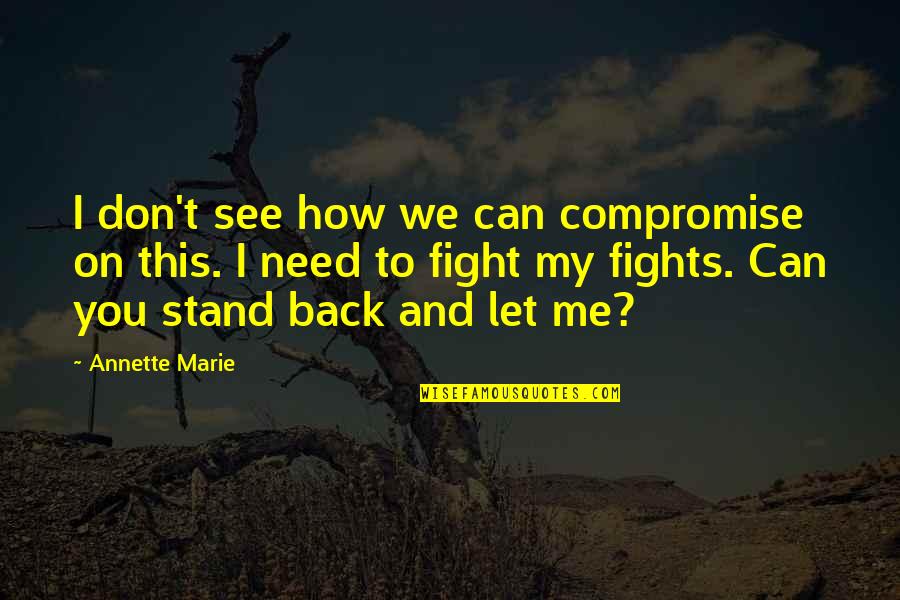 Don't Fight Back Quotes By Annette Marie: I don't see how we can compromise on Don't Fight Back Quotes By Annette Marie: I don't see how we can compromise on