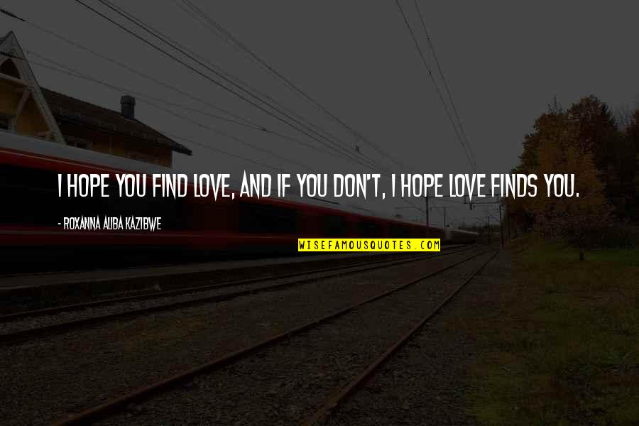 Don't Find Love Quotes By Roxanna Aliba Kazibwe: I hope you find love, and if you