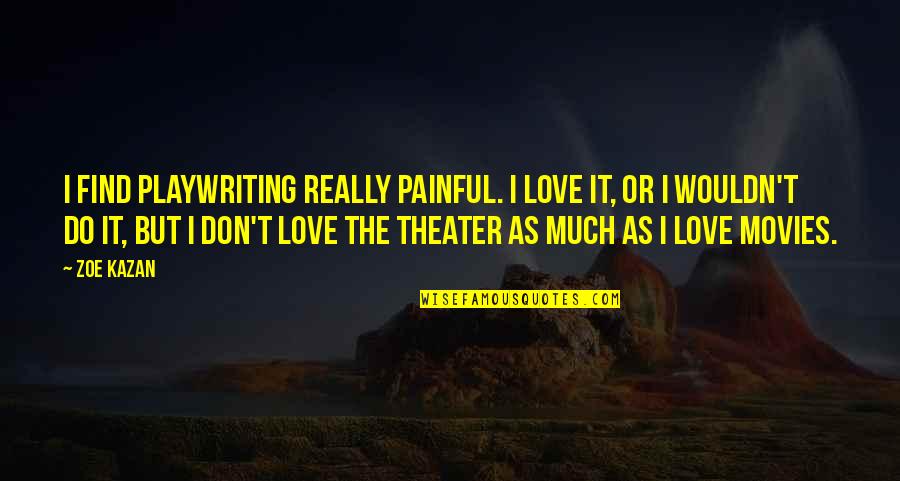 Don't Find Love Quotes By Zoe Kazan: I find playwriting really painful. I love it,
