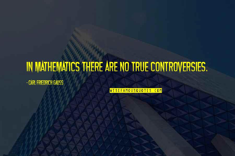 Dont Find The Answer Quotes By Carl Friedrich Gauss: In mathematics there are no true controversies.