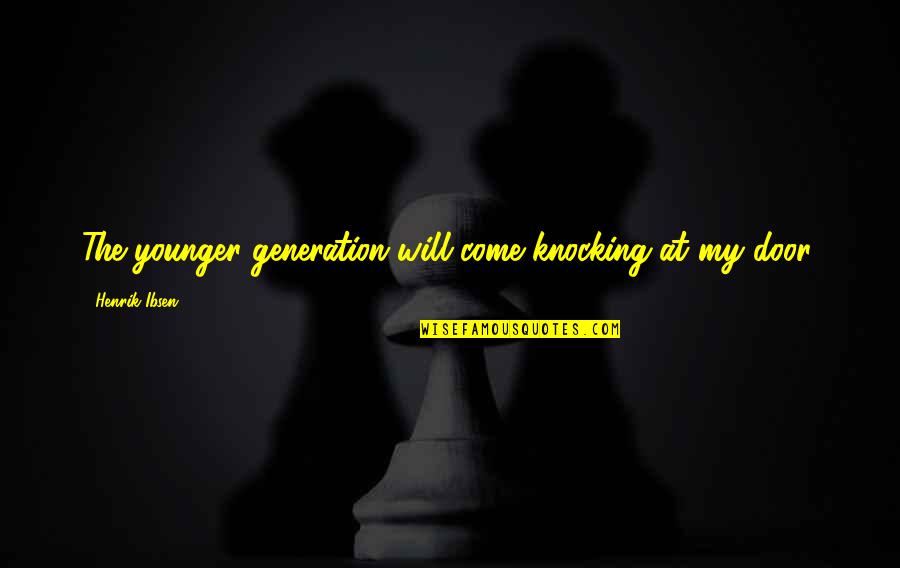 Don't Flatter Yourself Sweetheart Quotes By Henrik Ibsen: The younger generation will come knocking at my