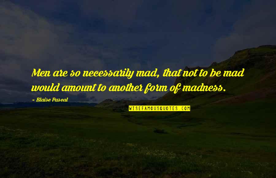 Don't Flaunt Your Money Quotes By Blaise Pascal: Men are so necessarily mad, that not to