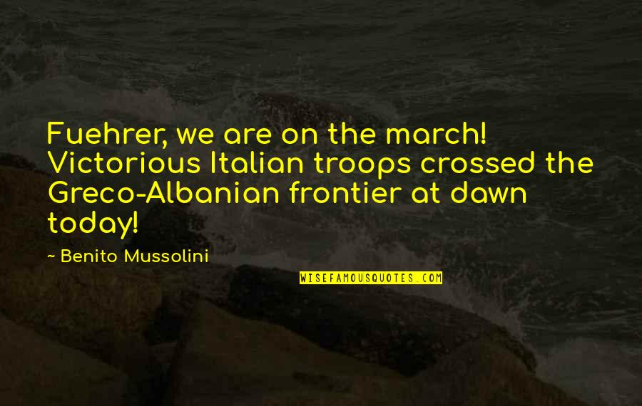 Don't Follow The Leader Quotes By Benito Mussolini: Fuehrer, we are on the march! Victorious Italian