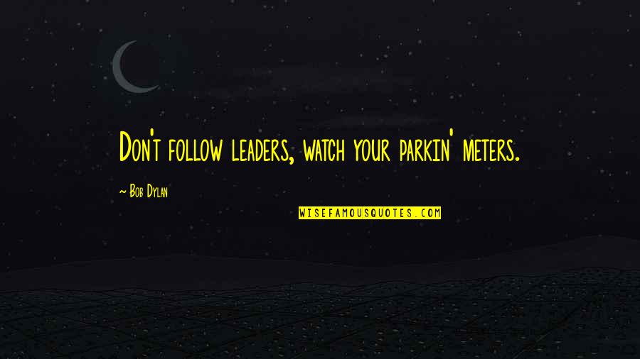Don't Follow The Leader Quotes By Bob Dylan: Don't follow leaders, watch your parkin' meters.