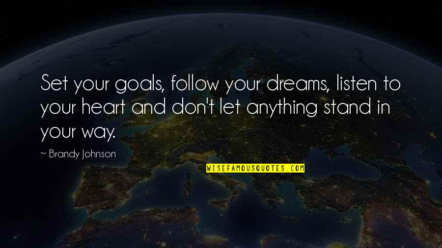 Don't Follow Your Heart Quotes By Brandy Johnson: Set your goals, follow your dreams, listen to