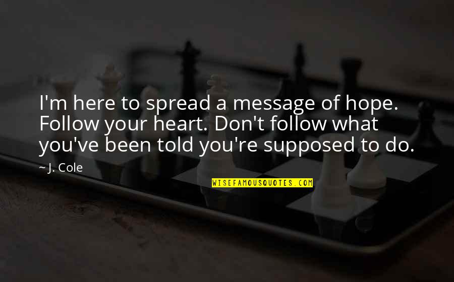 Don't Follow Your Heart Quotes By J. Cole: I'm here to spread a message of hope.