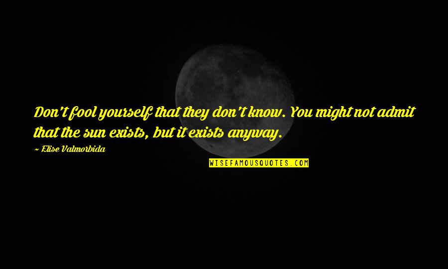 Don't Fool Yourself Quotes By Elise Valmorbida: Don't fool yourself that they don't know. You