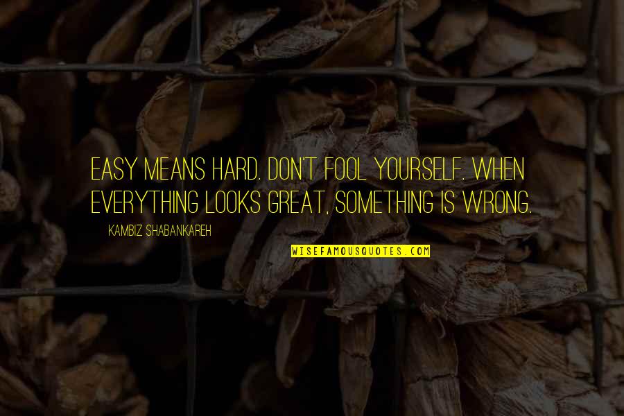 Don't Fool Yourself Quotes By Kambiz Shabankareh: Easy means hard. Don't fool yourself. When everything