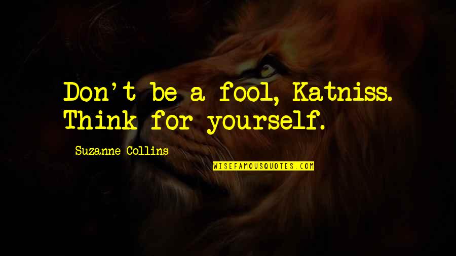 Don't Fool Yourself Quotes By Suzanne Collins: Don't be a fool, Katniss. Think for yourself.