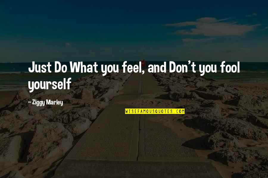 Don't Fool Yourself Quotes By Ziggy Marley: Just Do What you feel, and Don't you