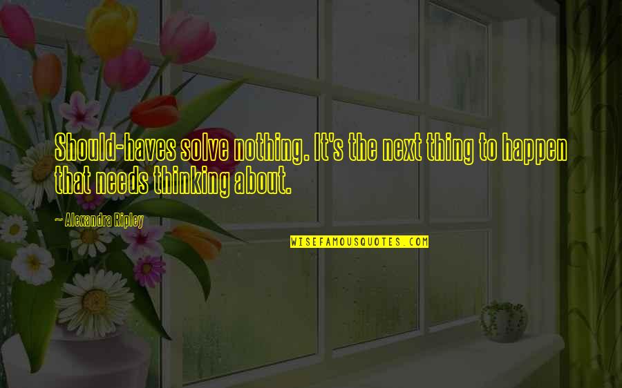 Dont Force Issues Quotes By Alexandra Ripley: Should-haves solve nothing. It's the next thing to Dont Force Issues Quotes By Alexandra Ripley: Should-haves solve nothing. It's the next thing to