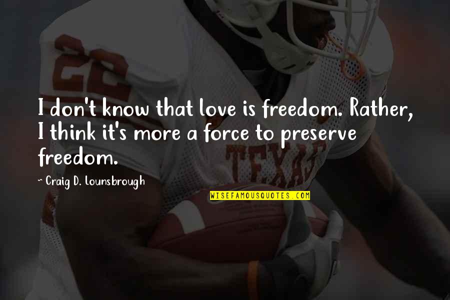 Don't Force Love Quotes By Craig D. Lounsbrough: I don't know that love is freedom. Rather,