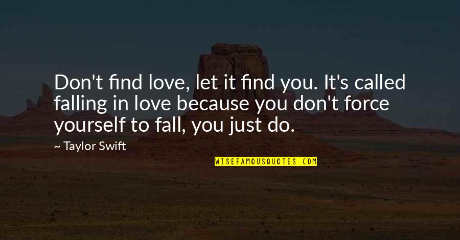 Don't Force Love Quotes By Taylor Swift: Don't find love, let it find you. It's