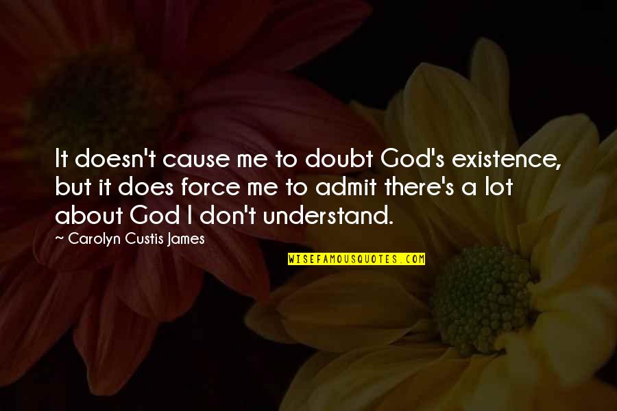 Don't Force Me Quotes By Carolyn Custis James: It doesn't cause me to doubt God's existence,