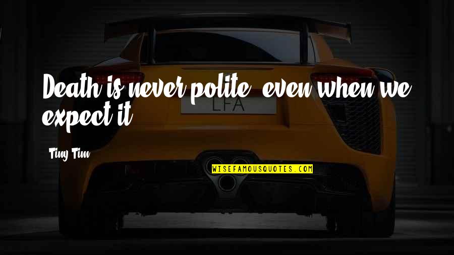 Don't Forget Friends Quotes By Tiny Tim: Death is never polite, even when we expect