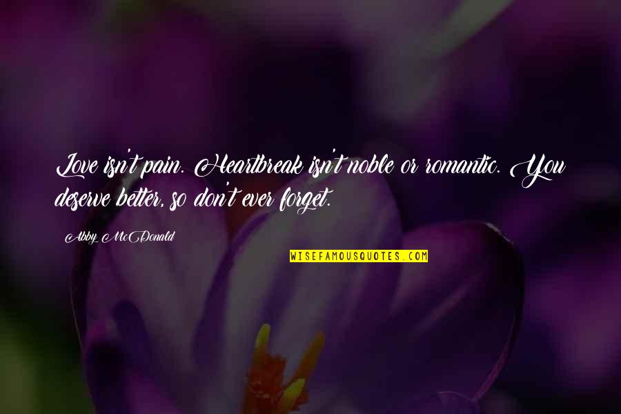 Don't Forget I Love You Quotes By Abby McDonald: Love isn't pain. Heartbreak isn't noble or romantic. Don't Forget I Love You Quotes By Abby McDonald: Love isn't pain. Heartbreak isn't noble or romantic.