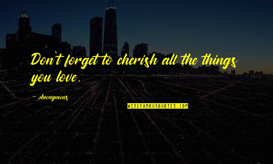 Don't Forget I Love You Quotes By Anonymous: Don't forget to cherish all the things you Don't Forget I Love You Quotes By Anonymous: Don't forget to cherish all the things you