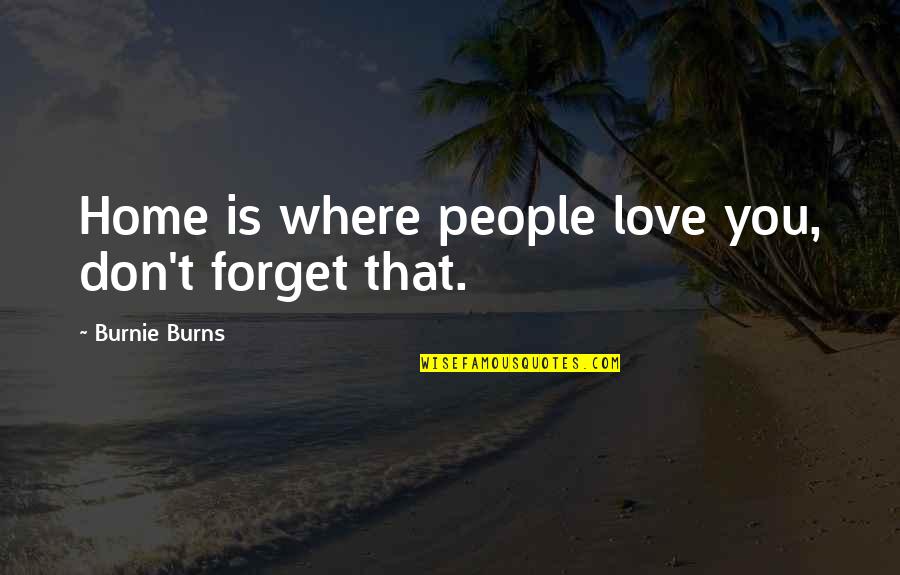 Don't Forget I Love You Quotes By Burnie Burns: Home is where people love you, don't forget