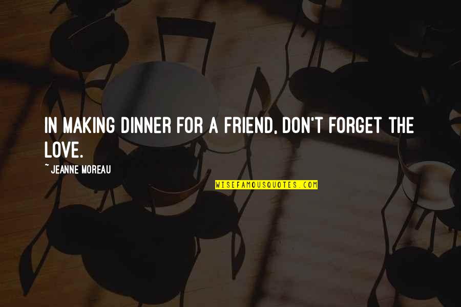 Don't Forget I Love You Quotes By Jeanne Moreau: In making dinner for a friend, don't forget