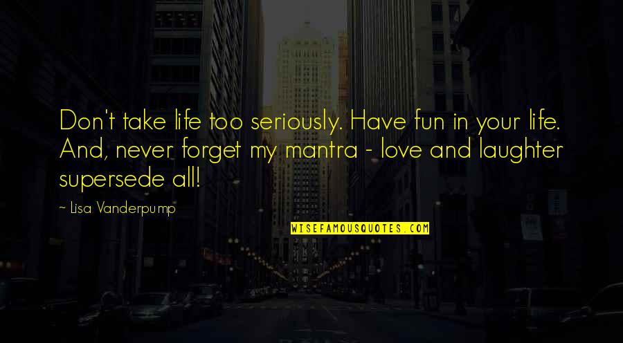 Don't Forget I Love You Quotes By Lisa Vanderpump: Don't take life too seriously. Have fun in Don't Forget I Love You Quotes By Lisa Vanderpump: Don't take life too seriously. Have fun in