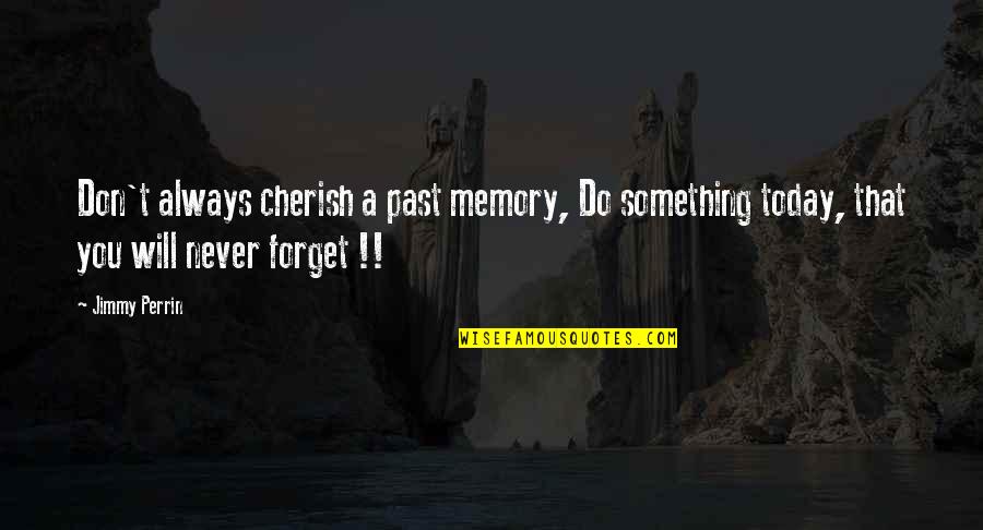 Don't Forget Past Quotes By Jimmy Perrin: Don't always cherish a past memory, Do something