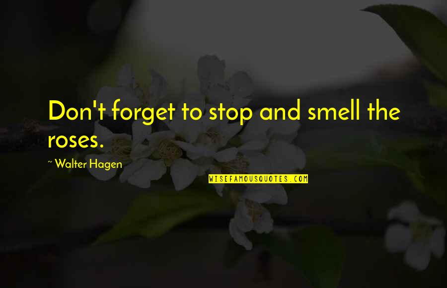 Don't Forget To Stop And Smell The Roses Quotes By Walter Hagen: Don't forget to stop and smell the roses.
