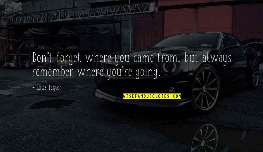 Don't Forget Where You Came From Quotes By Luke Taylor: Don't forget where you came from, but always