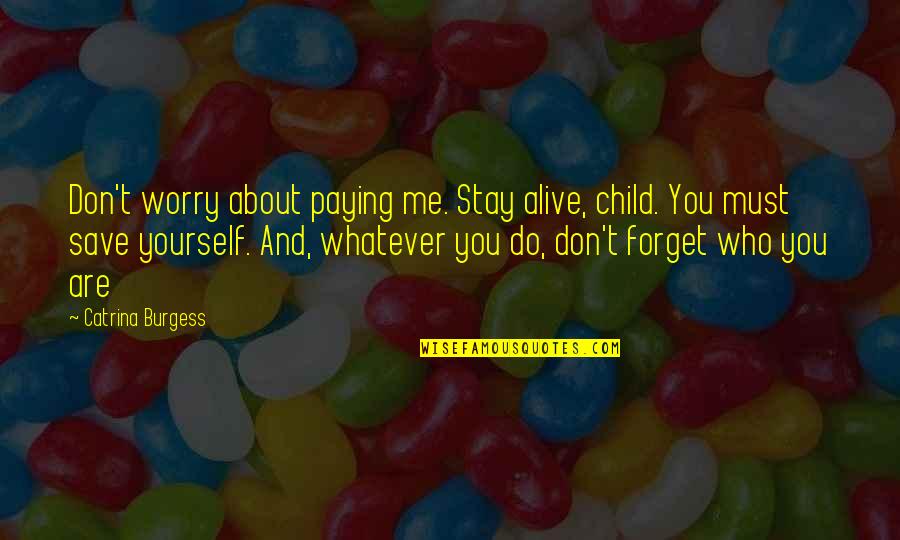 Don't Forget Who You Are Quotes By Catrina Burgess: Don't worry about paying me. Stay alive, child.