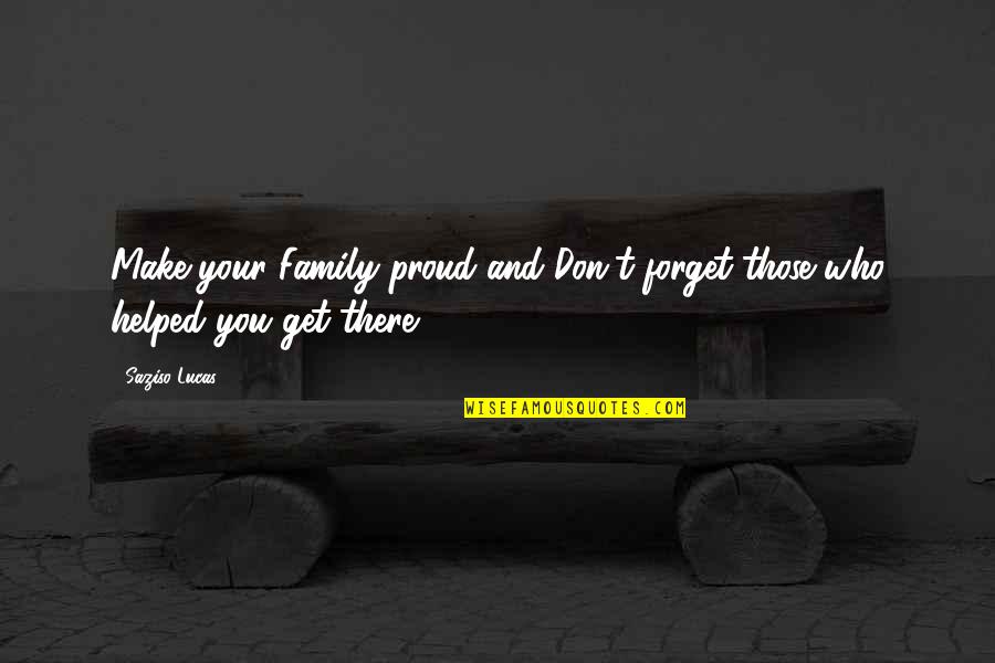 Don't Forget Who You Are Quotes By Saziso Lucas: Make your Family proud and Don't forget those