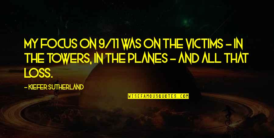 Don't Forget You Came Quotes By Kiefer Sutherland: My focus on 9/11 was on the victims