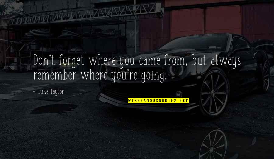 Don't Forget You Came Quotes By Luke Taylor: Don't forget where you came from, but always