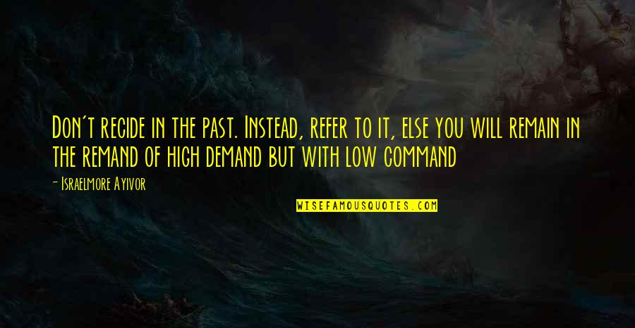 Don't Forget Your Past Quotes By Israelmore Ayivor: Don't recide in the past. Instead, refer to