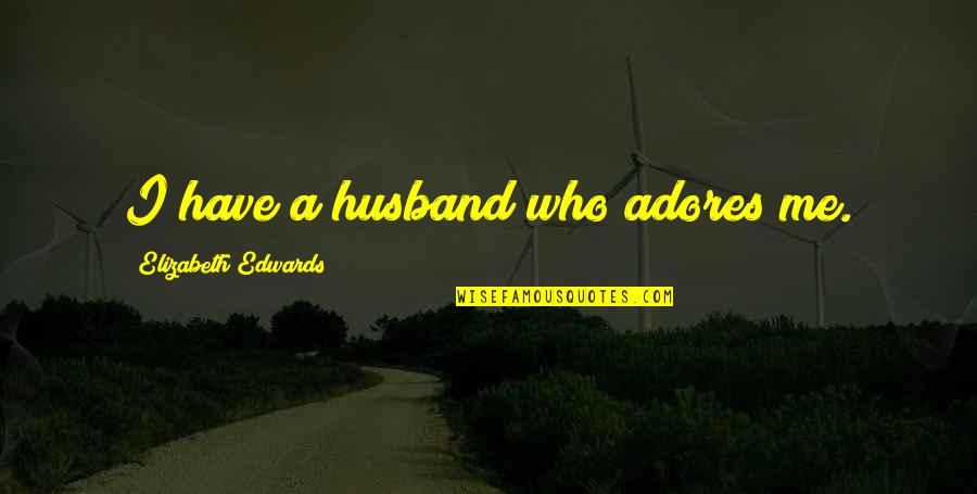 Don't Get Angry On Me Quotes By Elizabeth Edwards: I have a husband who adores me.