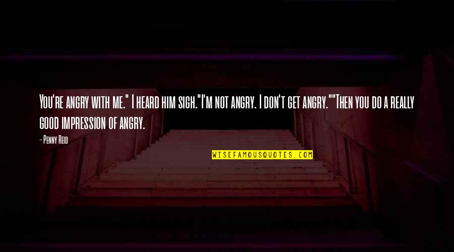 Don't Get Angry On Me Quotes By Penny Reid: You're angry with me." I heard him sigh."I'm